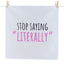 Stop Saying Literally - Tea Towel